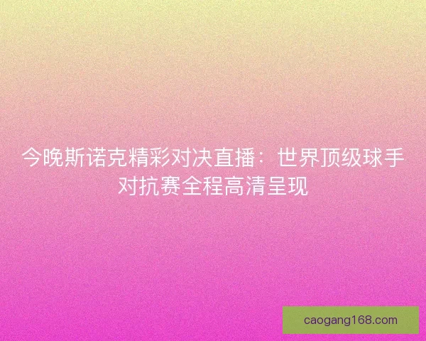 今晚斯诺克精彩对决直播：世界顶级球手对抗赛全程高清呈现