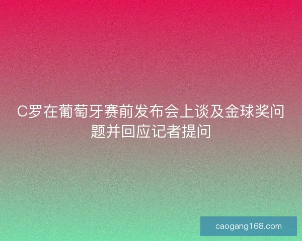 C罗在葡萄牙赛前发布会上谈及金球奖问题并回应记者提问
